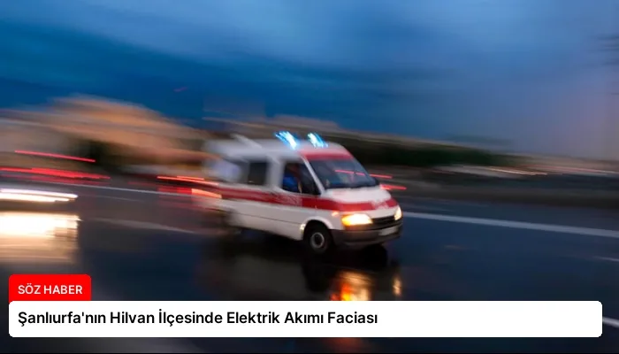 Şanlıurfa’nın Hilvan İlçesinde Elektrik Akımı Faciası