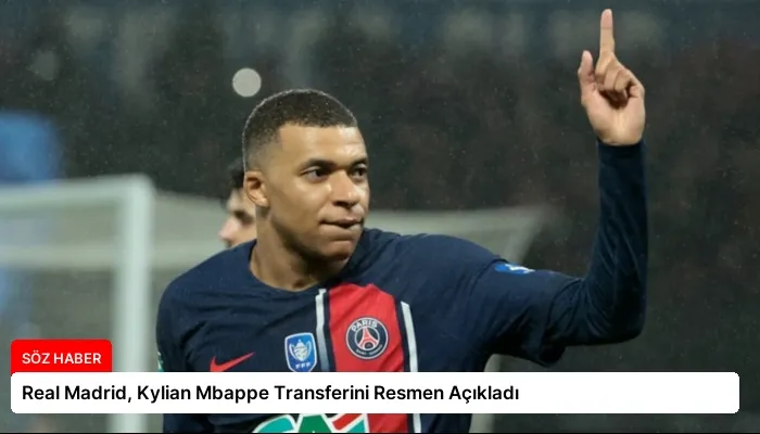 Real Madrid, Kylian Mbappe Transferini Resmen Açıkladı