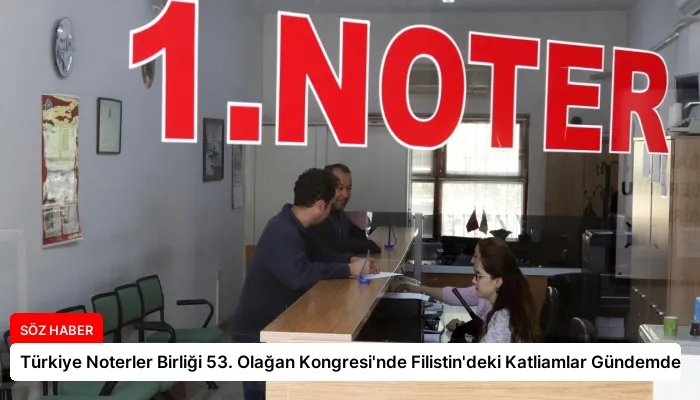 Türkiye Noterler Birliği 53. Olağan Kongresi’nde Filistin’deki Katliamlar Gündemde