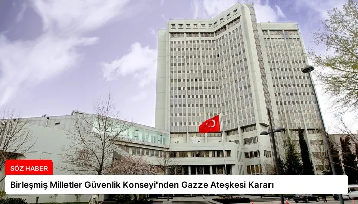 Birleşmiş Milletler Güvenlik Konseyi’nden Gazze Ateşkesi Kararı