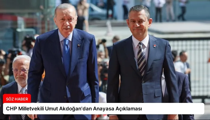 CHP Milletvekili Umut Akdoğan’dan Anayasa Açıklaması