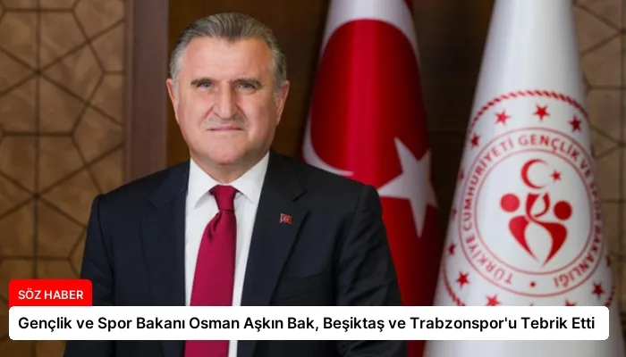 Gençlik ve Spor Bakanı Osman Aşkın Bak, Beşiktaş ve Trabzonspor’u Tebrik Etti
