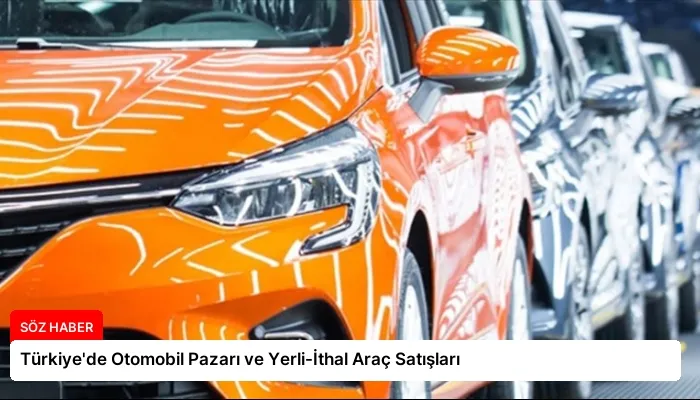 Türkiye’de Otomobil Pazarı ve Yerli-İthal Araç Satışları