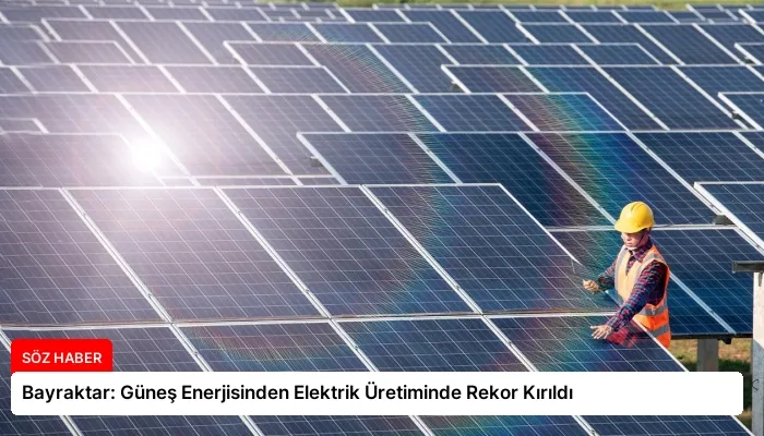 Bayraktar: Güneş Enerjisinden Elektrik Üretiminde Rekor Kırıldı