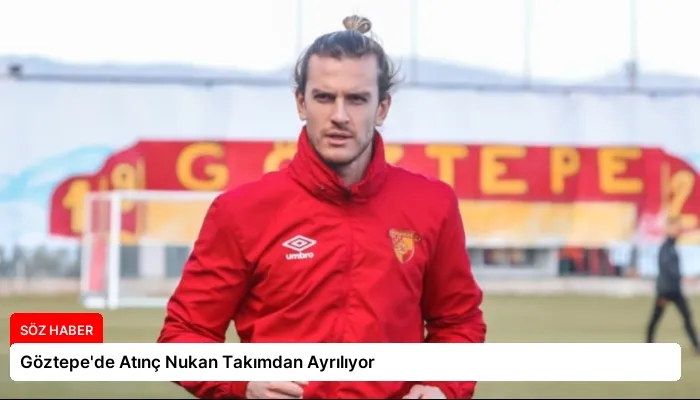 Göztepe’de Atınç Nukan Takımdan Ayrılıyor