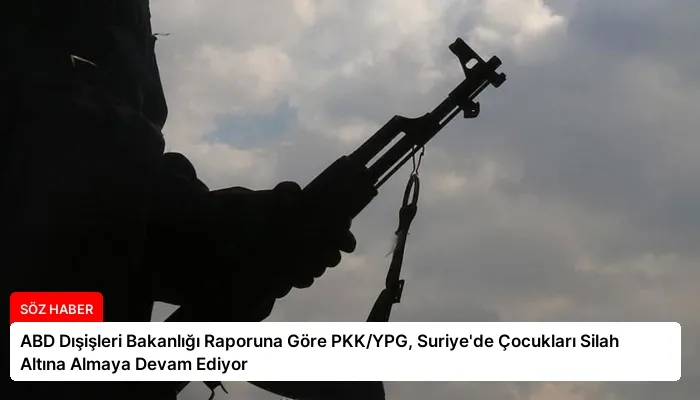 ABD Dışişleri Bakanlığı Raporuna Göre PKK/YPG, Suriye’de Çocukları Silah Altına Almaya Devam Ediyor