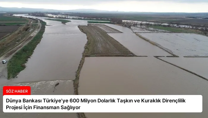 Dünya Bankası Türkiye’ye 600 Milyon Dolarlık Taşkın ve Kuraklık Dirençlilik Projesi İçin Finansman Sağlıyor