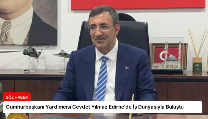 Cumhurbaşkanı Yardımcısı Cevdet Yılmaz Edirne’de İş Dünyasıyla Buluştu