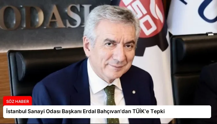 İstanbul Sanayi Odası Başkanı Erdal Bahçıvan’dan TÜİK’e Tepki