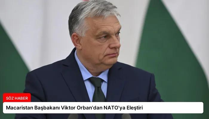 Macaristan Başbakanı Viktor Orban’dan NATO’ya Eleştiri