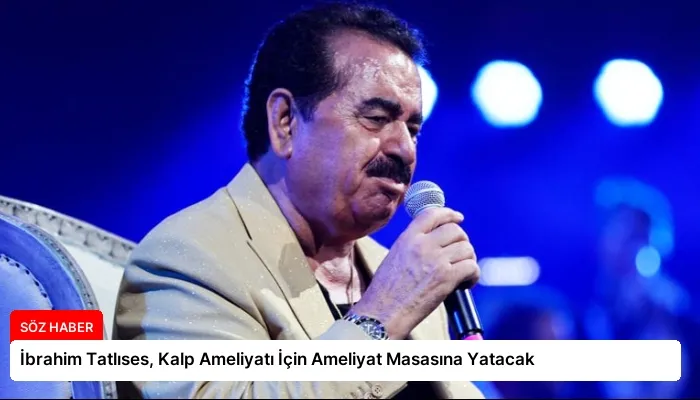 İbrahim Tatlıses, Kalp Ameliyatı İçin Ameliyat Masasına Yatacak