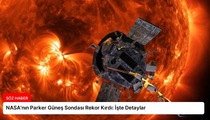 NASA’nın Parker Güneş Sondası Rekor Kırdı: İşte Detaylar