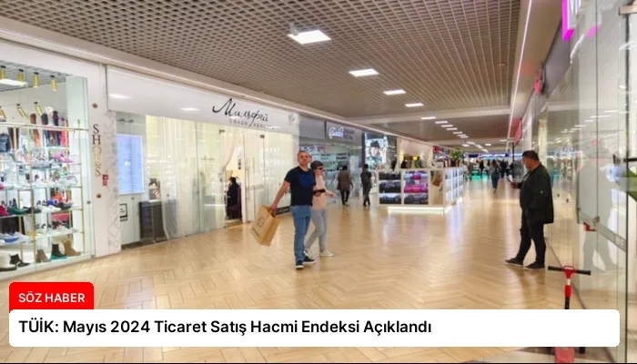 TÜİK: Mayıs 2024 Ticaret Satış Hacmi Endeksi Açıklandı