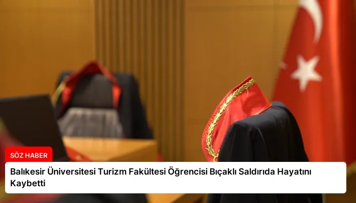 Balıkesir Üniversitesi Turizm Fakültesi Öğrencisi Bıçaklı Saldırıda Hayatını Kaybetti