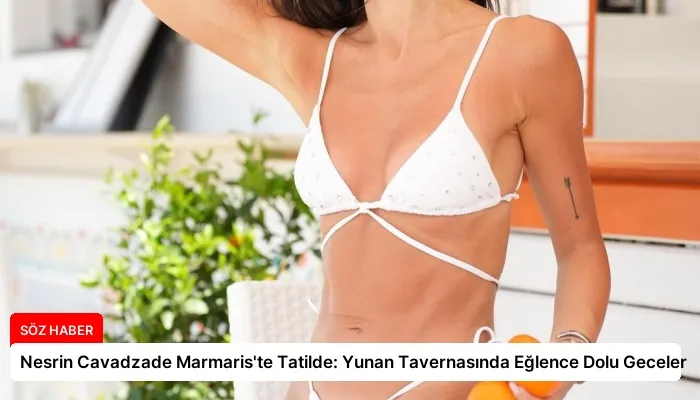 Nesrin Cavadzade Marmaris’te Tatilde: Yunan Tavernasında Eğlence Dolu Geceler