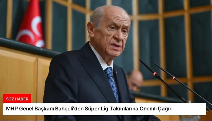MHP Genel Başkanı Bahçeli’den Süper Lig Takımlarına Önemli Çağrı
