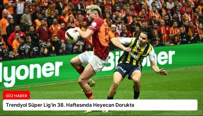 Trendyol Süper Lig’in 38. Haftasında Heyecan Dorukta