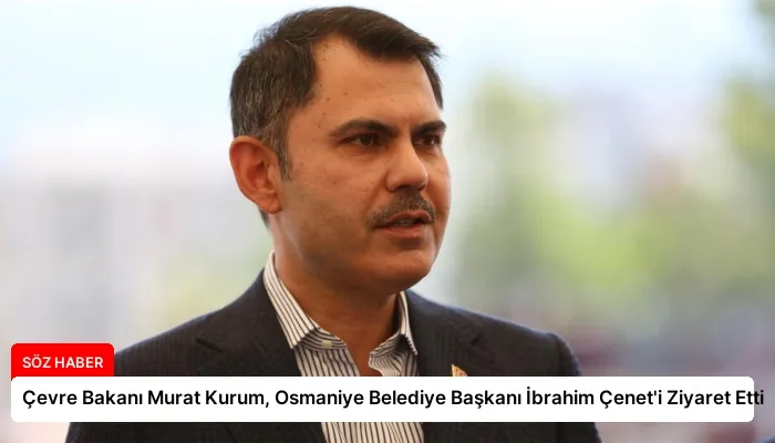 Çevre Bakanı Murat Kurum, Osmaniye Belediye Başkanı İbrahim Çenet’i Ziyaret Etti
