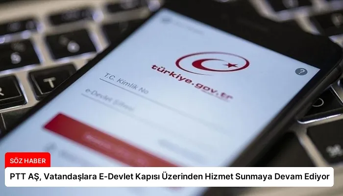 PTT AŞ, Vatandaşlara E-Devlet Kapısı Üzerinden Hizmet Sunmaya Devam Ediyor