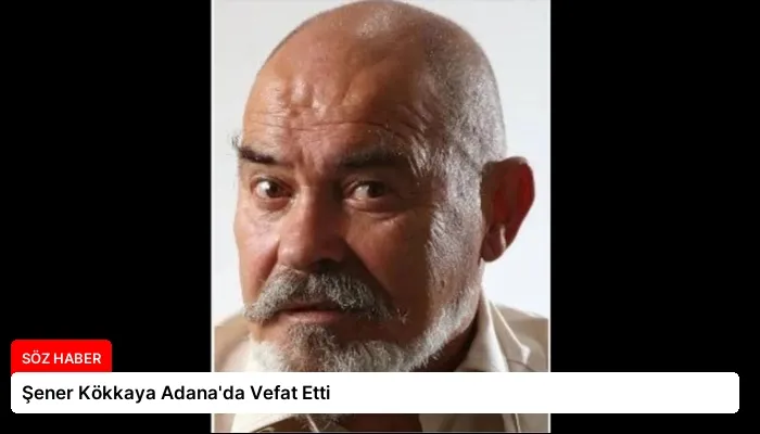 Şener Kökkaya Adana’da Vefat Etti