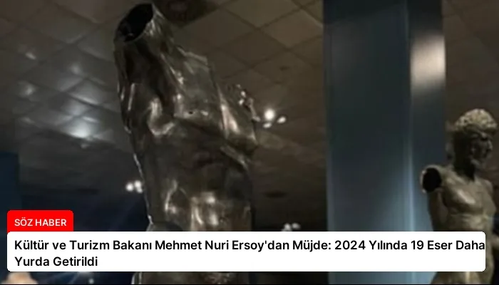 Kültür ve Turizm Bakanı Mehmet Nuri Ersoy’dan Müjde: 2024 Yılında 19 Eser Daha Yurda Getirildi