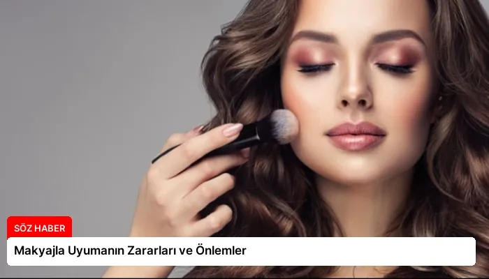 Makyajla Uyumanın Zararları ve Önlemler