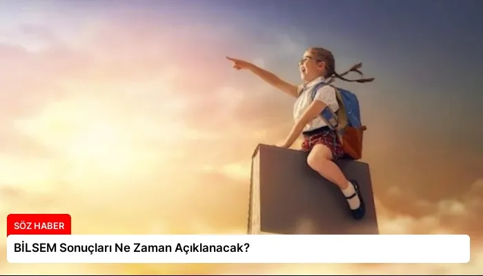 BİLSEM Sonuçları Ne Zaman Açıklanacak?