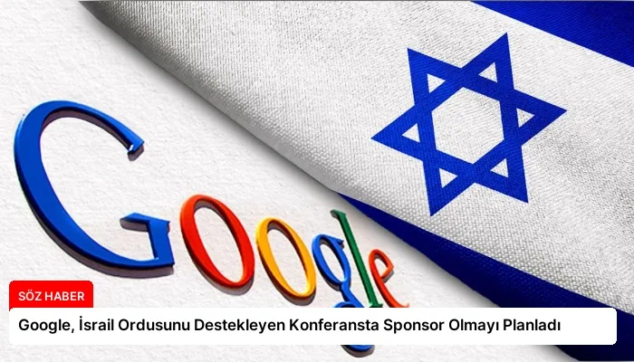 Google, İsrail Ordusunu Destekleyen Konferansta Sponsor Olmayı Planladı
