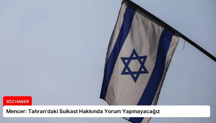 Mencer: Tahran’daki Suikast Hakkında Yorum Yapmayacağız