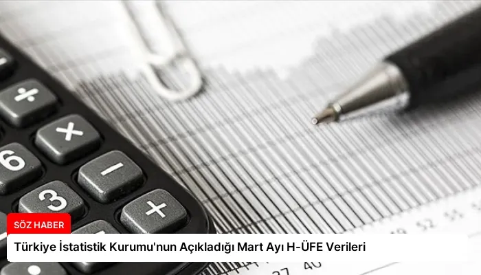 Türkiye İstatistik Kurumu’nun Açıkladığı Mart Ayı H-ÜFE Verileri