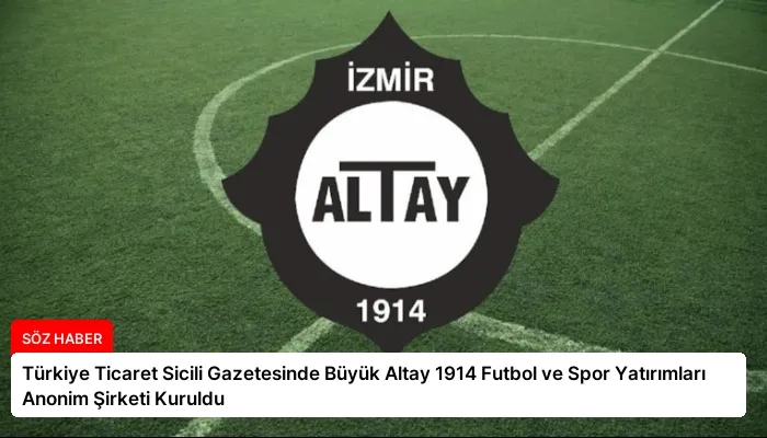 Türkiye Ticaret Sicili Gazetesinde Büyük Altay 1914 Futbol ve Spor Yatırımları Anonim Şirketi Kuruldu