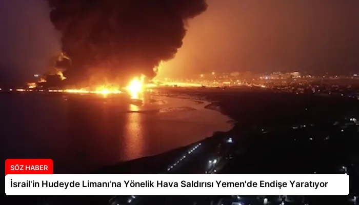 İsrail’in Hudeyde Limanı’na Yönelik Hava Saldırısı Yemen’de Endişe Yaratıyor