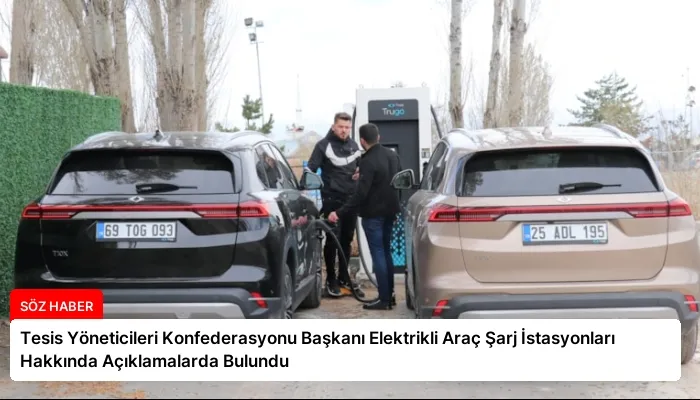 Tesis Yöneticileri Konfederasyonu Başkanı Elektrikli Araç Şarj İstasyonları Hakkında Açıklamalarda Bulundu