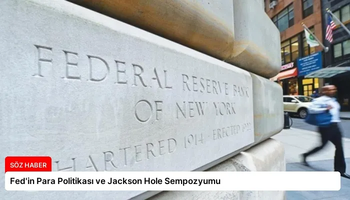 Fed’in Para Politikası ve Jackson Hole Sempozyumu