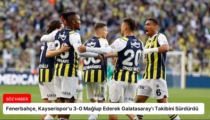 Fenerbahçe, Kayserispor’u 3-0 Mağlup Ederek Galatasaray’ı Takibini Sürdürdü