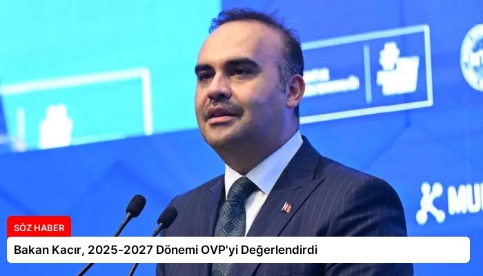 Bakan Kacır, 2025-2027 Dönemi OVP’yi Değerlendirdi