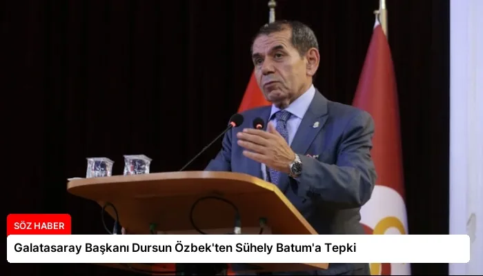 Galatasaray Başkanı Dursun Özbek’ten Sühely Batum’a Tepki