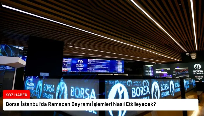 Borsa İstanbul’da Ramazan Bayramı İşlemleri Nasıl Etkileyecek?