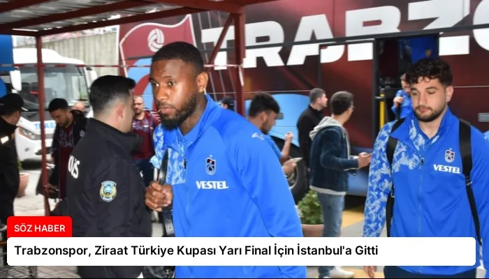 Trabzonspor, Ziraat Türkiye Kupası Yarı Final İçin İstanbul’a Gitti