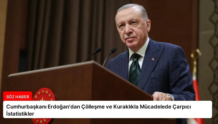 Cumhurbaşkanı Erdoğan’dan Çölleşme ve Kuraklıkla Mücadelede Çarpıcı İstatistikler