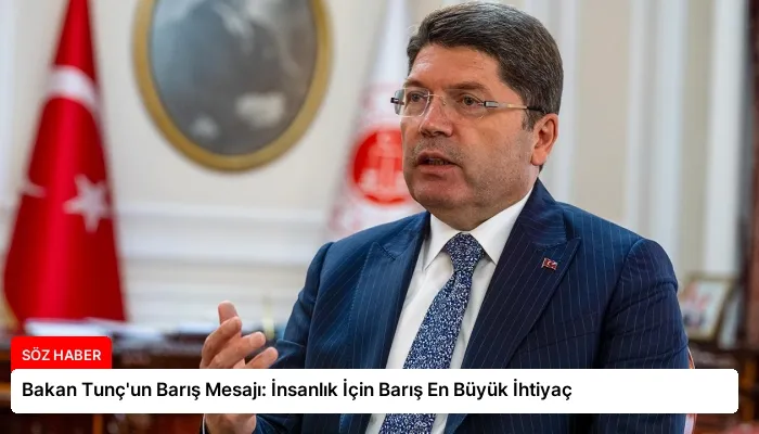 Bakan Tunç’un Barış Mesajı: İnsanlık İçin Barış En Büyük İhtiyaç