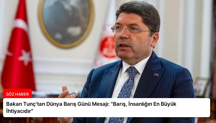 Bakan Tunç’tan Dünya Barış Günü Mesajı: “Barış, İnsanlığın En Büyük İhtiyacıdır”