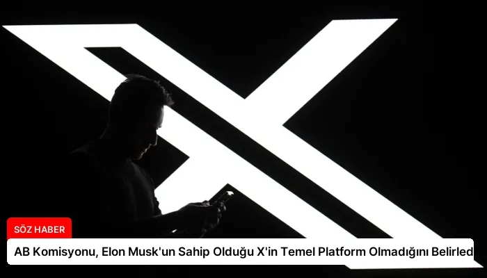 AB Komisyonu, Elon Musk’un Sahip Olduğu X’in Temel Platform Olmadığını Belirledi