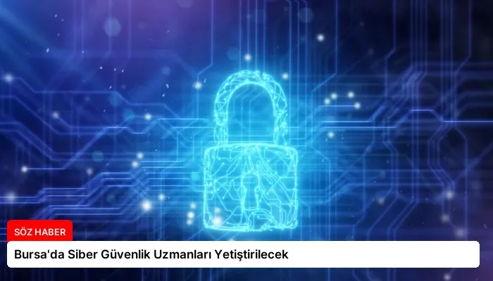 Bursa’da Siber Güvenlik Uzmanları Yetiştirilecek