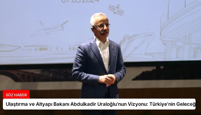 Ulaştırma ve Altyapı Bakanı Abdulkadir Uraloğlu’nun Vizyonu: Türkiye’nin Geleceği