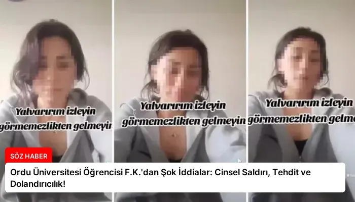 Ordu Üniversitesi Öğrencisi F.K.’dan Şok İddialar: Cinsel Saldırı, Tehdit ve Dolandırıcılık!