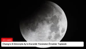 Chang’e-6 Göreviyle Ay’ın Karanlık Yüzünden Örnekler Toplandı