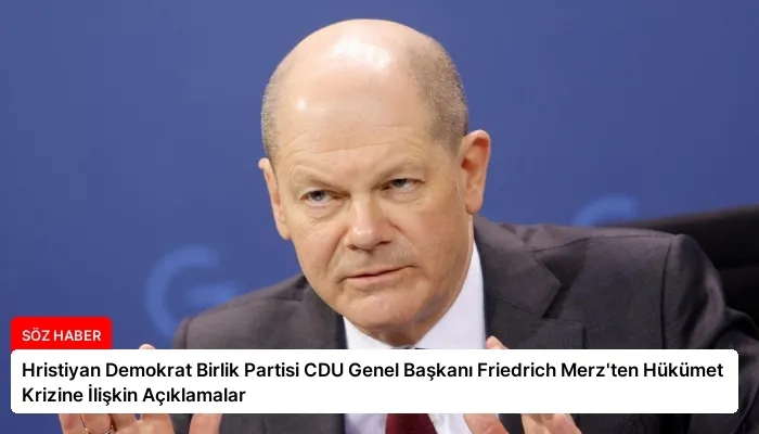 Hristiyan Demokrat Birlik Partisi CDU Genel Başkanı Friedrich Merz’ten Hükümet Krizine İlişkin Açıklamalar