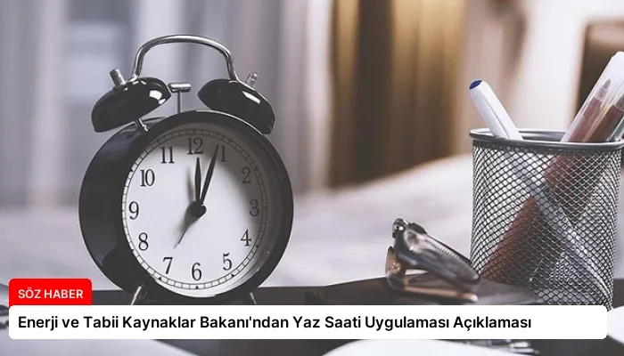 Enerji ve Tabii Kaynaklar Bakanı’ndan Yaz Saati Uygulaması Açıklaması