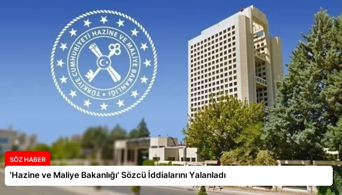 ‘Hazine ve Maliye Bakanlığı’ Sözcü İddialarını Yalanladı
